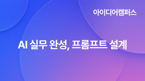 [아이디어캠퍼스] AI 실무 완성, 프롬프트 설계(10.22)